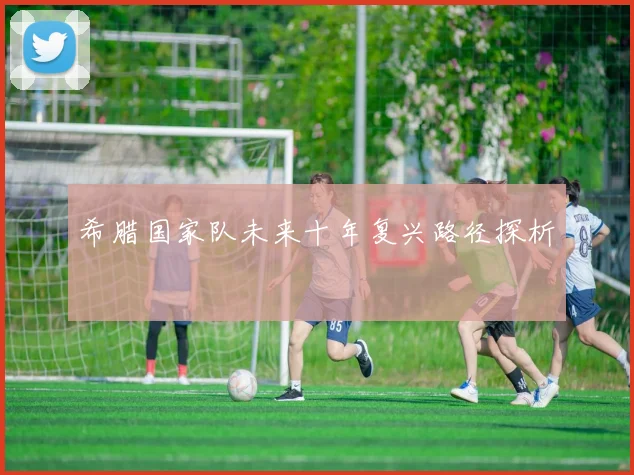 希腊国家队未来十年复兴路径探析