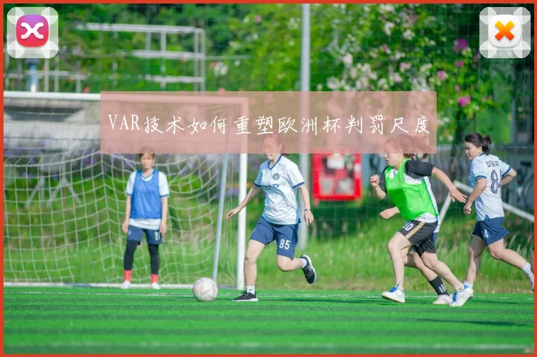 VAR技术如何重塑欧洲杯判罚尺度