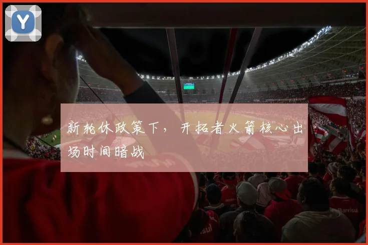 新轮休政策下，开拓者火箭核心出场时间暗战