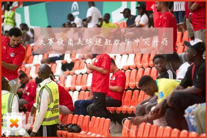 决赛夜南美球迷狂欢与冲突并存