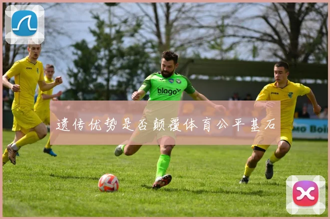 遗传优势是否颠覆体育公平基石