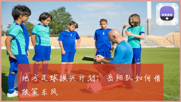 地方足球振兴计划：岳阳队如何借政策东风