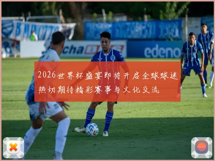 2026世界杯盛宴即将开启全球球迷热切期待精彩赛事与文化交流