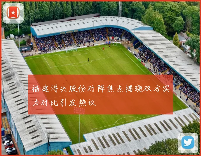 福建浔兴股份对阵焦点揭晓双方实力对比引发热议