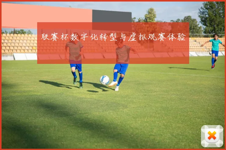 联赛杯数字化转型与虚拟观赛体验