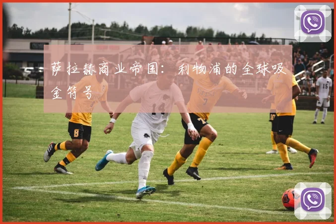 萨拉赫商业帝国：利物浦的全球吸金符号