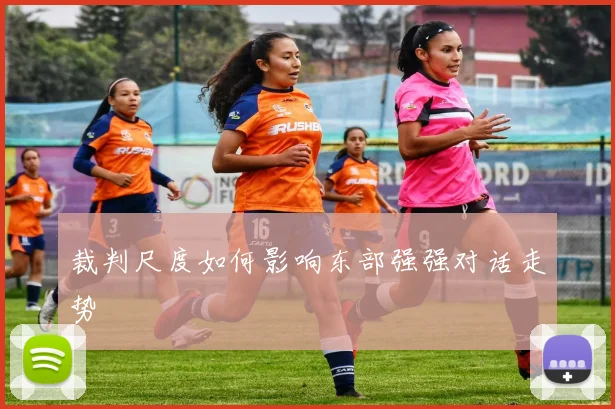 裁判尺度如何影响东部强强对话走势
