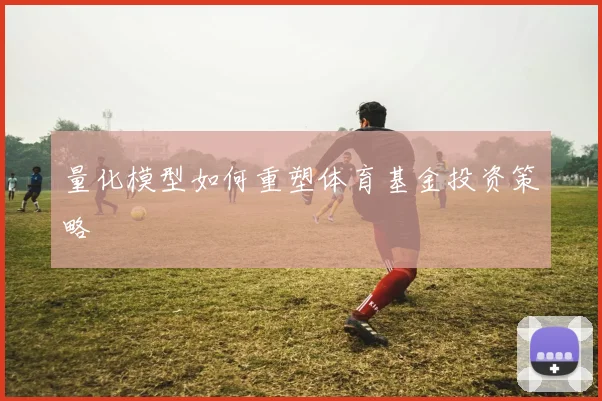 量化模型如何重塑体育基金投资策略