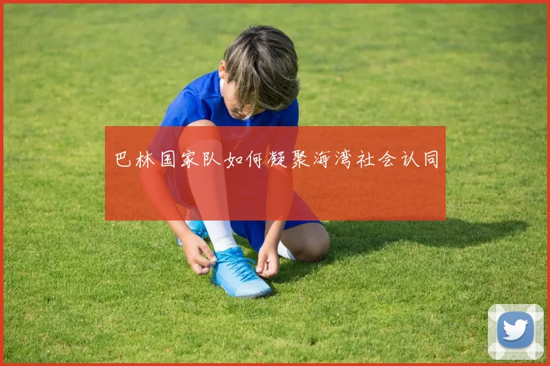 巴林国家队如何凝聚海湾社会认同